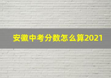 安徽中考分数怎么算2021