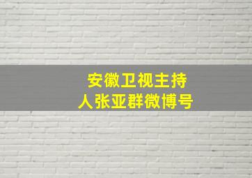 安徽卫视主持人张亚群微博号