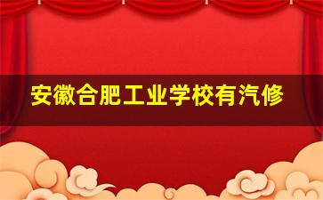 安徽合肥工业学校有汽修