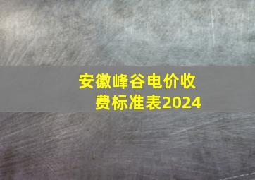 安徽峰谷电价收费标准表2024