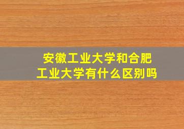 安徽工业大学和合肥工业大学有什么区别吗