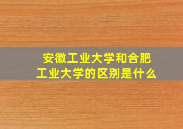 安徽工业大学和合肥工业大学的区别是什么