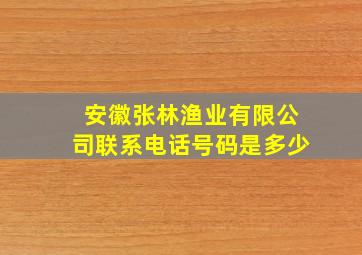 安徽张林渔业有限公司联系电话号码是多少