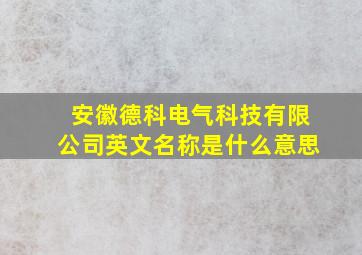 安徽德科电气科技有限公司英文名称是什么意思