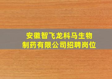 安徽智飞龙科马生物制药有限公司招聘岗位