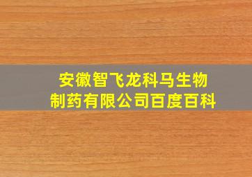 安徽智飞龙科马生物制药有限公司百度百科