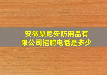 安徽桑尼安防用品有限公司招聘电话是多少