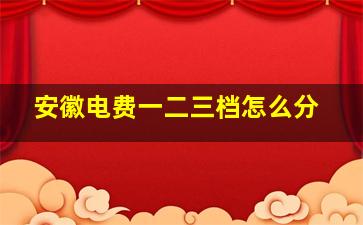 安徽电费一二三档怎么分