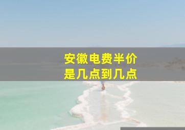 安徽电费半价是几点到几点