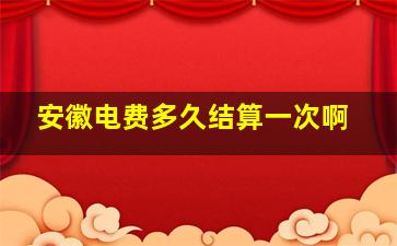 安徽电费多久结算一次啊