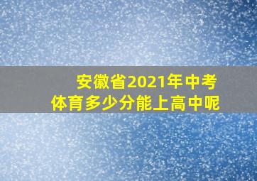 安徽省2021年中考体育多少分能上高中呢