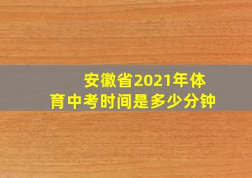 安徽省2021年体育中考时间是多少分钟