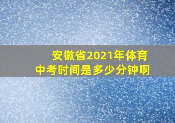 安徽省2021年体育中考时间是多少分钟啊