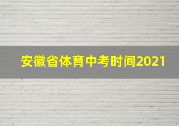 安徽省体育中考时间2021