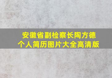 安徽省副检察长陶方德个人简历图片大全高清版