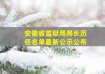 安徽省监狱局局长历任名单最新公示公布