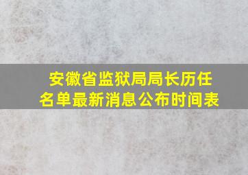 安徽省监狱局局长历任名单最新消息公布时间表