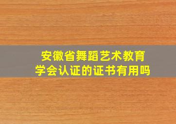 安徽省舞蹈艺术教育学会认证的证书有用吗