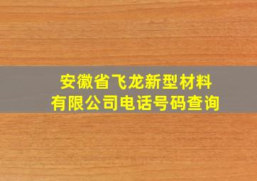 安徽省飞龙新型材料有限公司电话号码查询