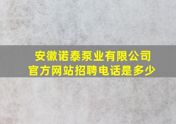 安徽诺泰泵业有限公司官方网站招聘电话是多少