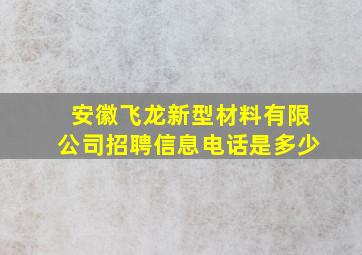 安徽飞龙新型材料有限公司招聘信息电话是多少