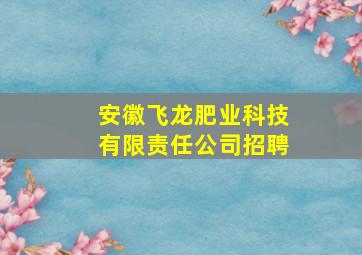 安徽飞龙肥业科技有限责任公司招聘