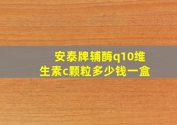 安泰牌辅酶q10维生素c颗粒多少钱一盒