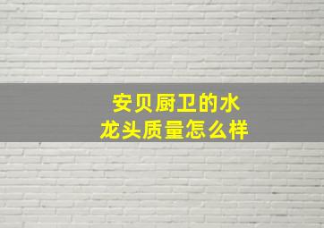 安贝厨卫的水龙头质量怎么样