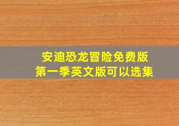 安迪恐龙冒险免费版第一季英文版可以选集