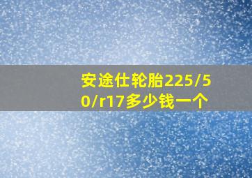 安途仕轮胎225/50/r17多少钱一个