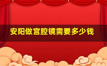 安阳做宫腔镜需要多少钱