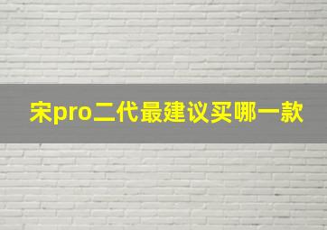 宋pro二代最建议买哪一款