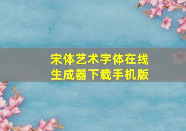 宋体艺术字体在线生成器下载手机版