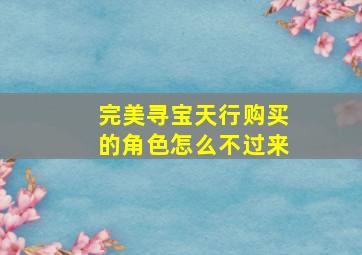 完美寻宝天行购买的角色怎么不过来