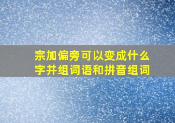 宗加偏旁可以变成什么字并组词语和拼音组词