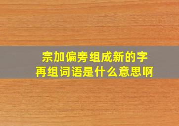 宗加偏旁组成新的字再组词语是什么意思啊