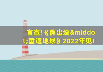 官宣!《熊出没·重返地球》2022年见!