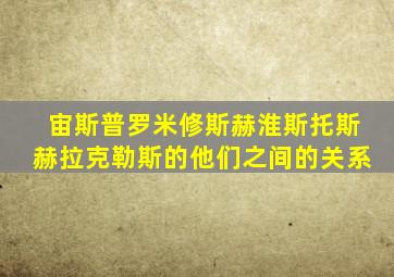 宙斯普罗米修斯赫淮斯托斯赫拉克勒斯的他们之间的关系