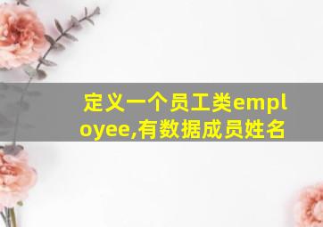 定义一个员工类employee,有数据成员姓名