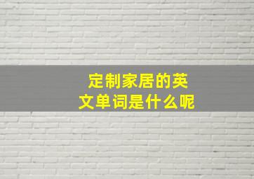 定制家居的英文单词是什么呢