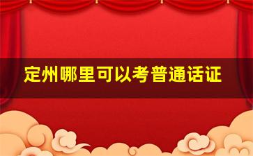 定州哪里可以考普通话证