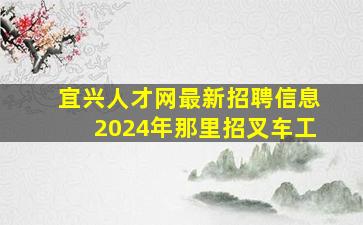 宜兴人才网最新招聘信息2024年那里招叉车工