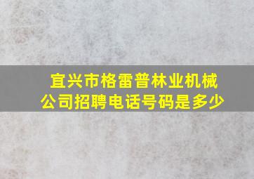 宜兴市格雷普林业机械公司招聘电话号码是多少