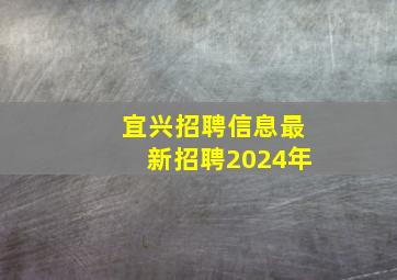 宜兴招聘信息最新招聘2024年