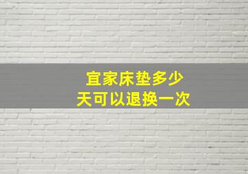 宜家床垫多少天可以退换一次