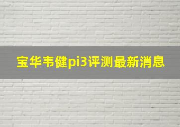 宝华韦健pi3评测最新消息