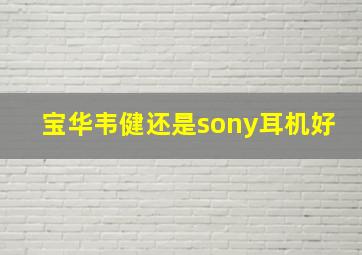 宝华韦健还是sony耳机好