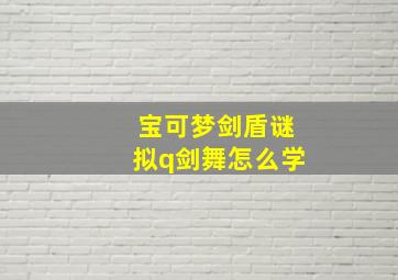 宝可梦剑盾谜拟q剑舞怎么学