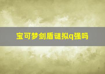 宝可梦剑盾谜拟q强吗