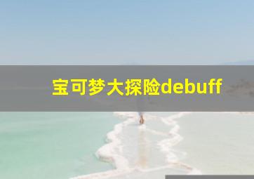 宝可梦大探险debuff